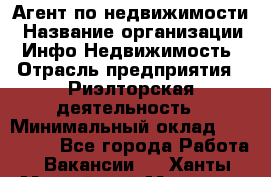 Агент по недвижимости › Название организации ­ Инфо-Недвижимость › Отрасль предприятия ­ Риэлторская деятельность › Минимальный оклад ­ 150 000 - Все города Работа » Вакансии   . Ханты-Мансийский,Мегион г.